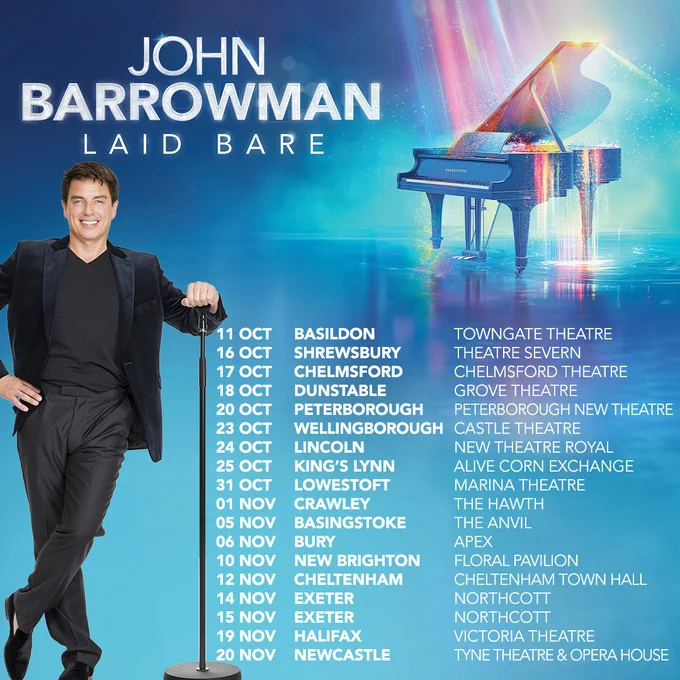 John Barrowman leans against a microphone stand. Next to him are the following dates and venues:

October 
11th - Towngate Theatre Basildon 
16th - Theatre Severn, Shrewsbury 
17th - Chelmsford Theatre, Chelmsford 
18th - Grove Theatre, Dunstable 
20th - Peterborough New Theatre, Peterborough 
23rd - Castle Theatre, Wellingborough 
24th - Lincoln Theatre Royal, Lincoln 
25th - Alive Corn Exchange, Kings Lynn 
31st - Marina Theatre, Lowestoft 

November 
1st - Hawth Theatre, Crawley 
5th - Anvil Arts, Basingstoke 
6th - Apex Theatre, Bury St Edmunds 
10th - Floral Pavilion, New Brighton 
14th-15th - Northcott Theatre, Exeter 
19th - Victoria Theatre, Halifax 
20th Tyne Theatre and Opera House, Newcastle 