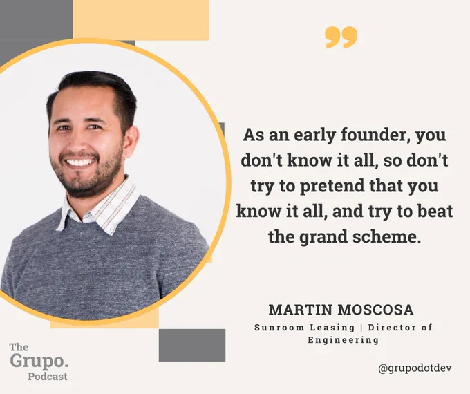 May be an image of 1 person and text that says 'As an early founder, you don't know it all, so don't try to pretend that you know it all, and try to beat the grand scheme. The Grupo. Podcast MARTIN MOSCOSA Sunroom Leasing Director of Engineering @grupodotdev'.