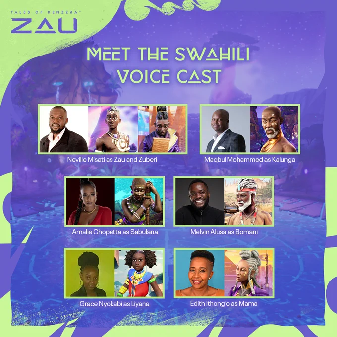 Tales of Kenzera ZAU. Meet the Swahili Voice Cast. Neville Misati as Zau and Zuberi. Maqbul Mohammed as Kalunga. Amalie Chopetta as Sabulana. Melvin Alusa as Bomani. Grace Nyokabi as Liyana. Edith Ithong'o as Mama. 