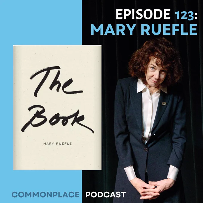 ID: Vertically split bright blue and black background with a portrait of Mary Ruefle on the right, the cover of “The Book” by Mary Ruefle on the left, and blue, black, and white text. Mary is a White woman standing with her hands together, looking up at the camera. She is wearing a navy blue suit jacket with a square gold brooch on the left side and a white button-up shirt. “The Book” is off-white with large black script.

Alt Text: 
EPISODE 123:
MARY RUEFLE

The Book
Mary Ruefle 

COMMONPLACE PODCAST
