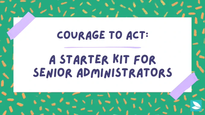 Green background with orange confetti. A white text box reads in all caps “Courage to Act: A Starter Kit for Senior Administrators''. There are 2 pieces of purple tape over the top-left and bottom-right corner of the text box. Possibility Seeds logo in the bottom right corner.
