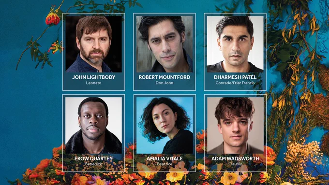 A blue background with flowers and greenery. Photos of the Company of Much Ado About Nothing with their names alongside. Top row: John Lightbody: Leonato / Robert Mountford: Don John / Dharmesh Patel: Conrade/Friar Francis. Bottom Row: Ekow Quartey: Benedick / Amalia Vitale: Beatrice / Adam Wadsworth: Claudio.