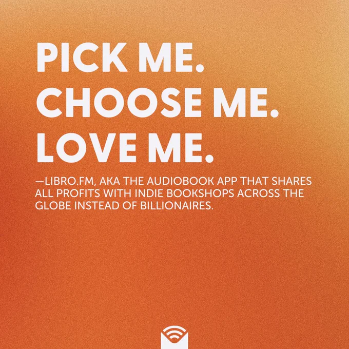 Pick me. Choose me. Love me. —Libro.fm, aka the audiobook app that shares all profits with indie bookshops across the globe instead of billionaires.
