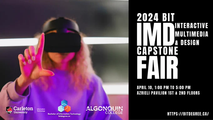 Image of a girl wearing a VR headset and holding one hand out to interact with the headset. The text reads: 2024 BIT Interactive Multimedia and Design (IMD) Capstone Fair, April 10, 1 pm to 5 pm, Azrieli Pavilion 1st and 2nd floors. From left to right, the Carleton School of Information Technology, BIT, and Algonquin College logos are at the bottom of the image.