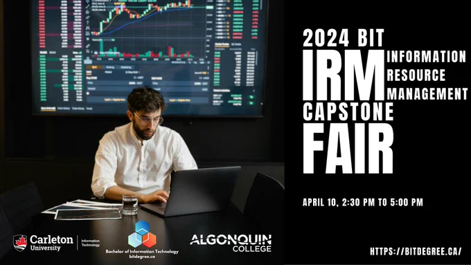 An image of a man working on a laptop with financial analysis data being shown on the TV above him. The text reads: 2024 BIT Information Resource Management (IRM) Capstone Fair, April 10, 2:30 pm to 5 pm. From left to right, the Carleton School of Information Technology, BIT, and Algonquin College logos are at the bottom of the image.