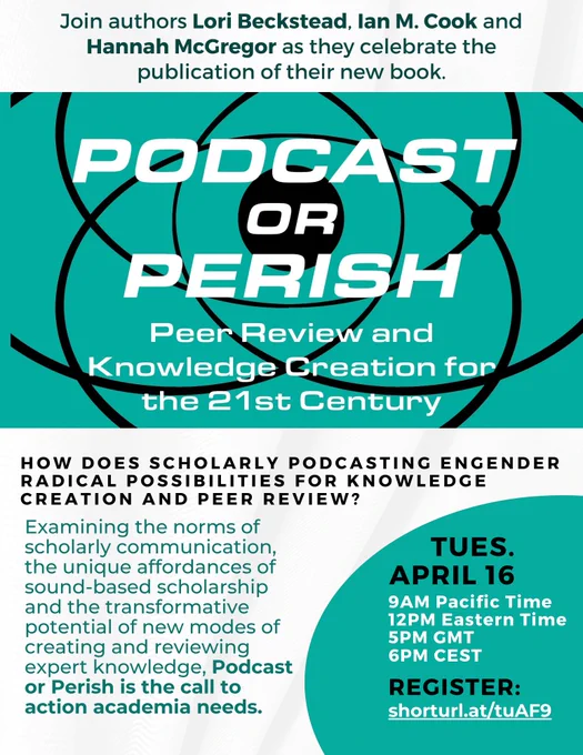 Join authors Lori Beckstead, Ian M. Cook and Hannah McGregor as they celebrate the publication of their new book Podcast or Perish: Peer Review and Knowledge Creation for the 21st Century. How does scholarly podcasting engender radical possibilities for knowledge creation and peer review? Examining the norms of scholarly communication, the unique affordances of sound-based scholarship and the transformative potential of new modes of creating and reviewing expert knowledge, Podcast or Perish is the call to action academia needs. Tuesday April 16th, 9 am Pacific time, 12pm Eastern time, 5pm GMT, 6pm CEST.