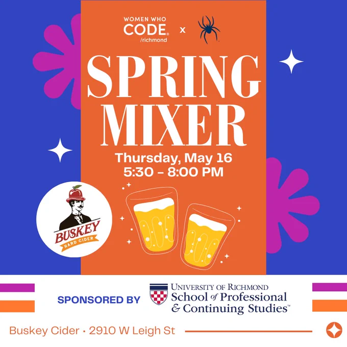 Women Who Code Richmond Spring Mixer Thursday May 16 5:30 - 8 Sponsored by University of Richmond School of Professional & Continuing Studies Buskey Cider 2910 West Leigh Street