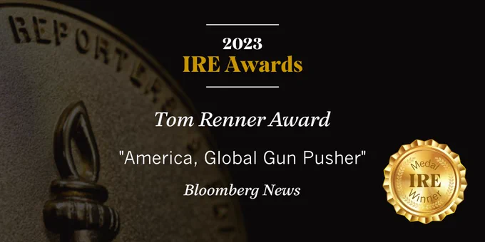 Announcement graphic for 2023 IRE Awards. Bloomberg News won the Tom Renner Award for "America, Global Gun Pusher.” Bloomberg News was also awarded an IRE Medal.