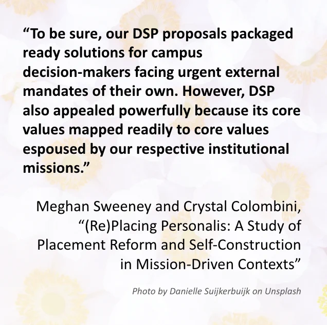 The image includes a quote from the article “(Re)Placing Personalis: A Study of Placement Reform and Self-Construction in Mission-Driven Contexts” which reads: “To be sure, our DSP proposals packaged ready solutions for campus decision-makers facing urgent external mandates of their own. However, DSP also appealed powerfully because its core values mapped readily to core values espoused by our respective institutional missions.” Written by Meghan Sweeney and Crystal Colombini