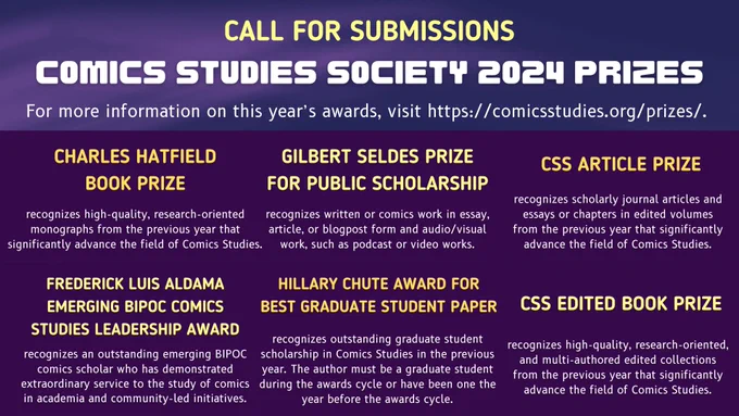 A solid purple background with a light purple accent appears behind the graphic's yellow and white text. It reads:

Call For Submissions
Comics Studies Society 2024 Prizes
For more information on this year’s awards, visit https://comicsstudies.org/prizes/.

Beneath this text is the name of six awards: Charles Hatfield Book Prize, Gilbert Seldes Prize for Public Scholarship, CSS Article Prize, Frederick Luis Aldama Emerging BIPOC Comics Studies Leadership Award, Hillary Chute Award for Best Graduate Student Paper, and CSS Edited Book Prize. A brief description pulled from the form linked in the caption appears beneath each award title. 

