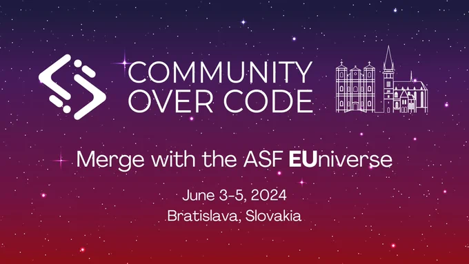 Community Over Code
Merge with the ASF EUniverse
June 3-5, 2024
Bratislava, Slovakia
