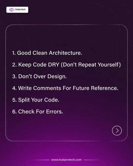 1. Good clean architecture.
2. Keep code DRY. (Don't Repeat Yourself).
3. Don't over design.
4. Write comments for future reference.
5. Split your code.
6. Check for errors.