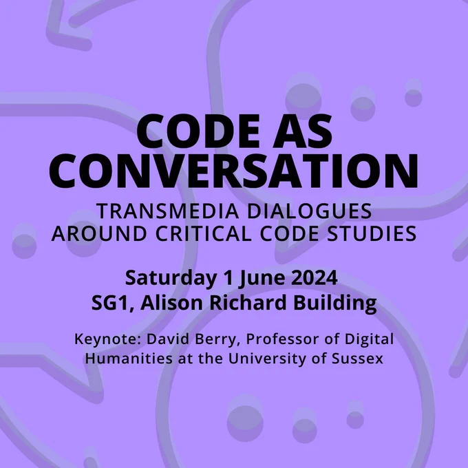 Text poster which reads: Code As Conversation: Transmedia Dialogues Around Critical Code Studies. Saturday 1 June 2024. SG1, Alison Richard Building. Keynote: David Berry, Professor of Digital Humanities at the University of Sussex.