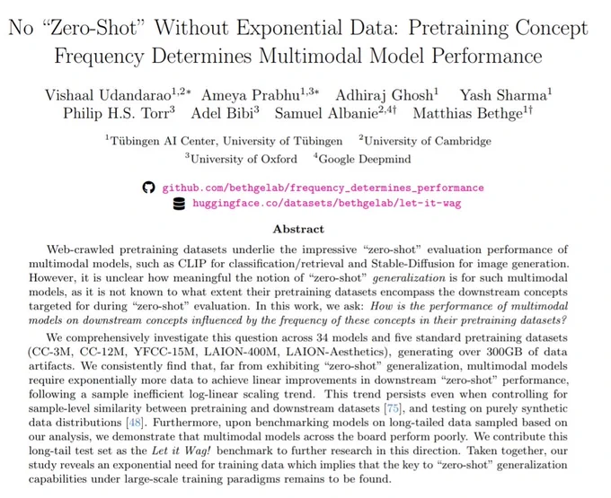 Web-crawled pretraining datasets underlie the impressive “zero-shot” evaluation performance of
multimodal models, such as CLIP for classification/retrieval and Stable-Diffusion for image generation.
However, it is unclear how meaningful the notion of “zero-shot” generalization is for such multimodal
models, as it is not known to what extent their pretraining datasets encompass the downstream concepts
targeted for during “zero-shot” evaluation. In this work, we ask: How is the performance of multimodal
models on downstream concepts influenced by the frequency of these concepts in their pretraining datasets?
We comprehensively investigate this question across 34 models and five standard pretraining datasets
(CC-3M, CC-12M, YFCC-15M, LAION-400M, LAION-Aesthetics), generating over 300GB of data
artifacts. We consistently find that, far from exhibiting “zero-shot” generalization, multimodal models
require exponentially more data to achieve linear improvements.