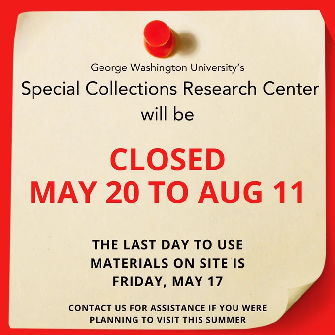 Image of yellow note paper with red pushpin over top a red background. Text reads: George Washington university’s special collections research center will be closed May 20 to Aug 11. The last day to use materials on site is Friday, May 17. Contact us for assistance if you were planning to visit this summer.