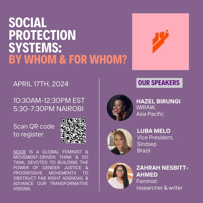 Social Protection Systems: By Whom and For Whom? 10:30AM-12:30PM NY time (EST) / 5:30-7:30PM Nairobi time. Our speakers: Hazel Birungi, Luba Melo and Zahrah Nessbit Ahmed. Noor is a global feminist and movement-driven think and do tank, devoted to building the power of gender justice and progressive movements to obstruct far right agendas, and advance our transformative visions.