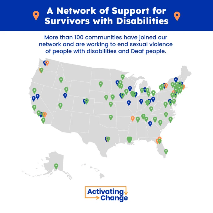 A Network of Support for Survivors with Disabilities

More than 100 communities have joined our network and are working to end sexual violence of people with disabilities and Deaf people.

Map with green, blue, and orange location pins indicate where Activating Change supports providers