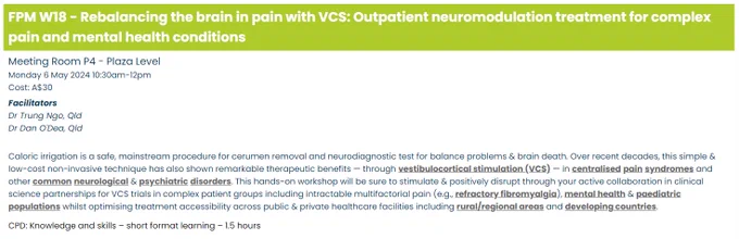 Faculty of Pain Medicine Workshop at 2024 Australian & New Zealand College of Anaesthetists (ANZCA) Annual Scientific Meeting (ASM)  #ASM24Bris  @ANZCA_FPM  @BionxGamechange

Rebalancing the brain in pain with VCS: Outpatient neuromodulation treatment for complex pain & mental health conditions  [FPM W18]

https://asm.anzca.edu.au/2024-program/?d=2024-05-06&sid=5ed14828-b2ae-4708-881e-b5dbef1dc06d


Full ASM program
https://asm.anzca.edu.au/2024-program/


ASM registration options: 
https://asm.anzca.edu.au/2024-registration/ 


To register & pay:
https://wwevents.co/anzca-asm-2024/asm2024delreg/Site/Register 