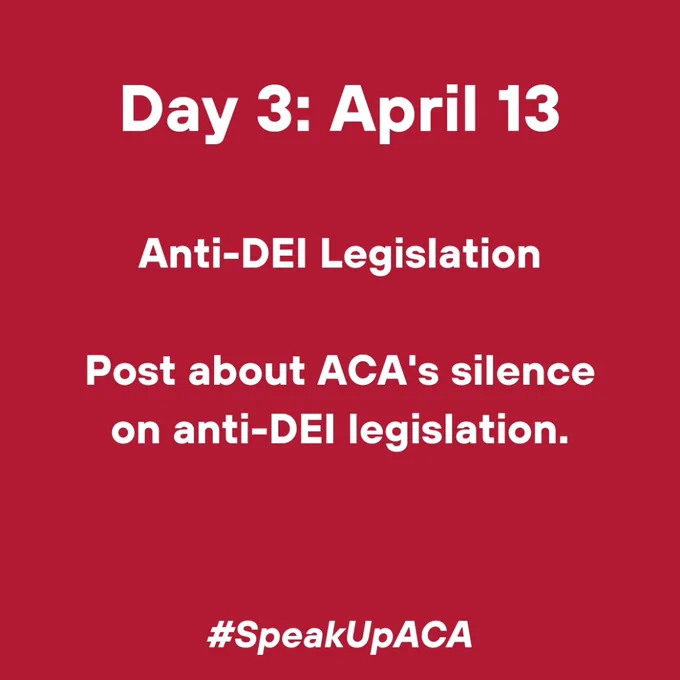 Day 3: April 13. Anti-DEI Legislation. Post about ACA's silence on anti-DEI Legislation. #SpeakUpACA.
