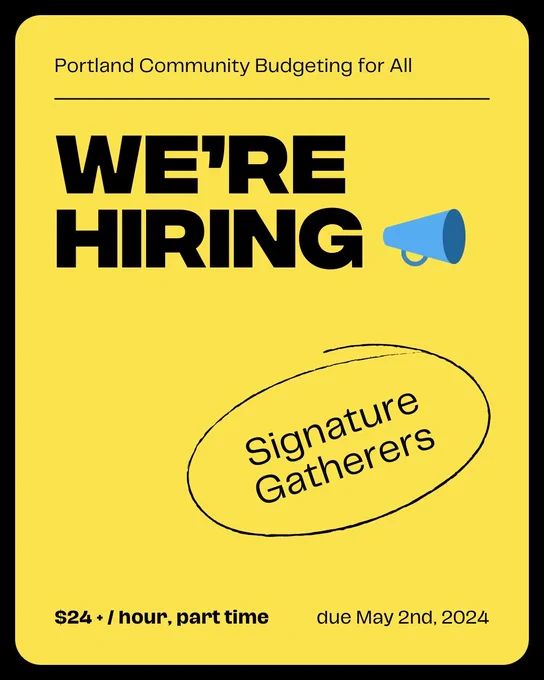"Portland Community Budgeting for All. We're Hiring. Signature Gatherers. $24   / hour, part time. Due May 2nd, 2024."
