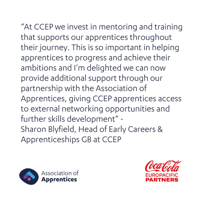 
“At CCEP we invest in mentoring and training that supports our apprentices throughout their journey. This is so important in helping apprentices to progress and achieve their ambitions and I’m delighted we can now provide additional support through our partnership with the Association of Apprentices, giving CCEP apprentices access to external networking opportunities and further skills development”. 