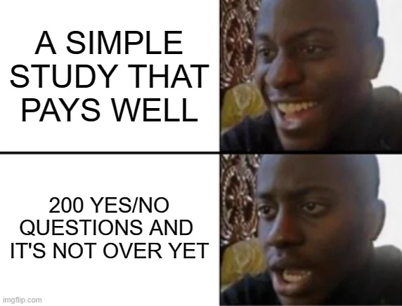 A meme featuring a man looking excitedly at a text that says "a simply study that pays well" and below the same man with a disappointed facial expression looking at a text that says "200 yes/no questions and it's not over yet"