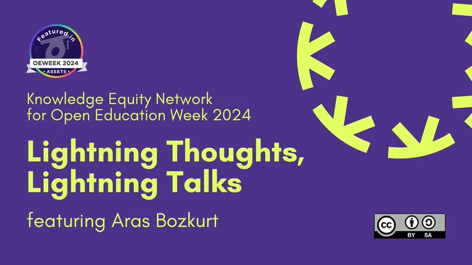 Banner image shows OEWeek 2024 logo in the top right, a yellow Knowledge Equity Network logo in the top right and a CC-BY-SA logo in the bottom right corner. On a purple background, yellow text reads: Knowledge Equity Network for Open Education Week 2024, Lightning Thoughts, Lightning Talks, featuring Aras Bozkurt.