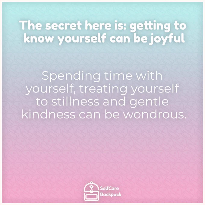 The secret here is: getting to know yourself can be joyful. Spending time with yourself, treating yourself to stillness and gentle kindness can be wondrous