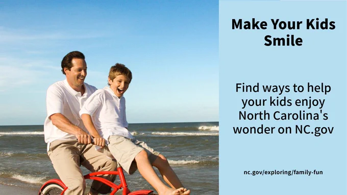 A man and a child riding a bike on a beach with Text: Make Your Kids Smile, Find ways to help your kids enjoy North Carolina's wonder on NC.gov