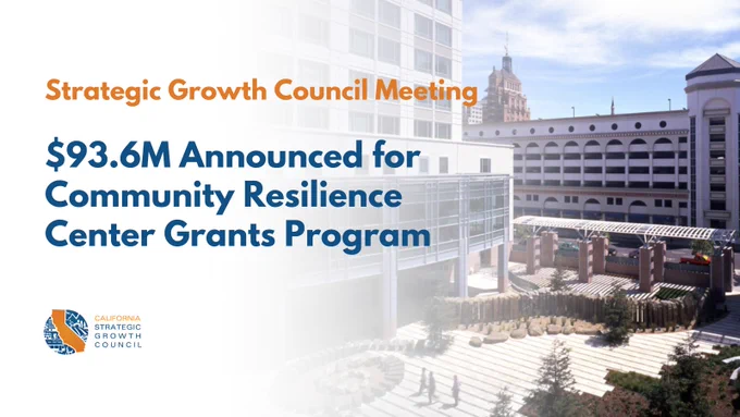 Strategic Growth Council Meeting. $93.6M Announced for Community Resilience Centers Grants Program. 