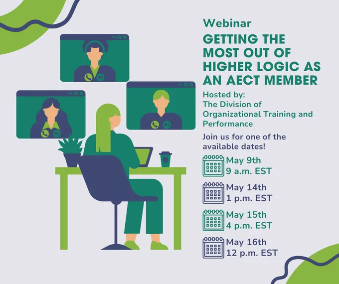 Webinar: GETTING THE MOST OUT OF HIGHER LOGIC AS AN AECT MEMBER
Hosted by the Division of Organizational Training and Performance 
Join us for one of the available dates!
May 9, 9 a.m. EST
May 14, 1 p.m. EST
May 15, 4 p.m. EST
May 16, 12 p.m. EST