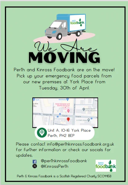 Poster advising that Perth & Kinross Foodbank are moving to York Place, Perth on 30th April 2024. 
Contact info@perth&kinrossfoodbank.org.uk for more information or check out their socials. Facebook @perth&kinrossfoodbank or X (Twitter) @kinrossperth.