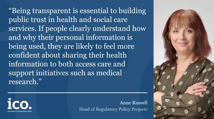 Anne Russell, Head of Regulatory Policy Projects:  
"Being transparent is essential to building public trust in health and social care services. If people clearly understand how and why their personal information is being used, they are likely to feel more confident about sharing their health information to both access care and support initiatives such as medical research."