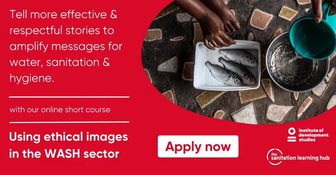 Reads "Tell more effective and respectful stories to amplify messages for water, sanitation and hygiene. with our online short course. Using ethical images in the WASH sector. Apply now." The logos of IDS and the Sanitation Learning Hub are visible. A photo shows two sets of hands washing fish and pouring a jug into a pot.
