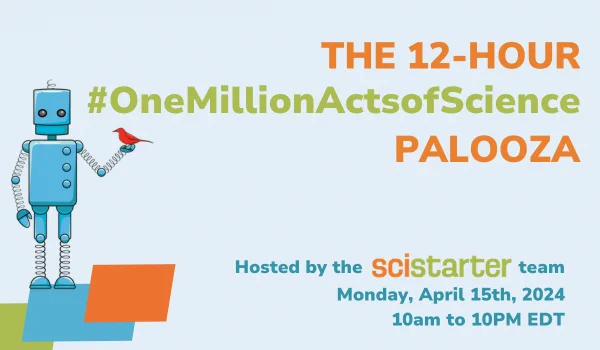 A blue robot stands on the left with a red bird perched atop its left hand. The text reads: The 12-hour #OneMillionActsOfScience Palooza Hosted by the scistarter team Monday, APril 15th, 2024, 10a to 10pm EDT. 