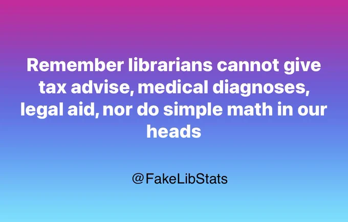 Remember librarians cannot give tax advise, medical diagnoses, legal aid, nor do simple math in our heads