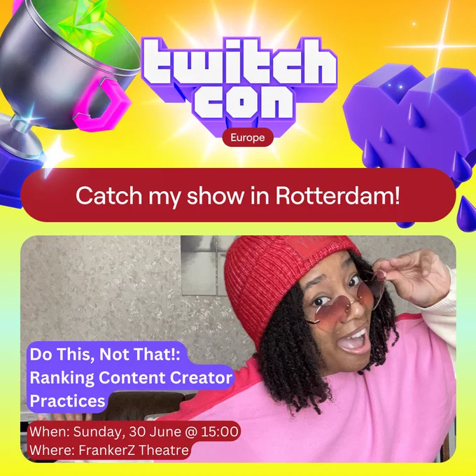 A picture of Tori sits inside a yellow TwitchCon Europe asset. A silver trophy with pink handles is on the left side and a purple glitch heart is on the right side. The text reads:

Catch my show in Rotterdam!

Do This, Not That!: Ranking Content Creator Practices
When: Sunday, 30 June @ 15:00
Where: FrankerZ Theatre