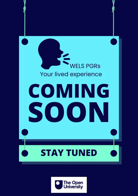 A poster with a talking head. Text says WELS PGRs Your Lived Experience. Coming Soon - stay tuned. The Open University logo is at the bottom. 