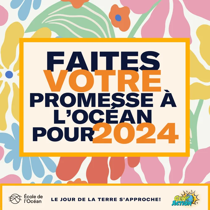 Le texte se lit comme suit : "Faites votre promesse a l'ocean pour 2024. Le Jour de la terre s’approche!" Le texte est sur un fond floral. Les logos de l'École de l'Océan et de GenAction se trouvent en bas de page. Le texte se lit comme suit : "Faites votre promesse a l'ocean pour 2024. Le Jour de la terre s’approche!" Le texte est sur un fond floral. Les logos de l'École de l'Océan et de GenAction se trouvent en bas de page. 