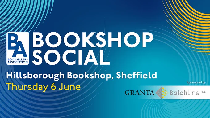 Bookshop Social banner in blue and yellow. The banner features the Booksellers Association, BatchLine and Granta logos. The text says: Bookshop Social. Hillsborough Bookshop, Sheffield. Thursday 6 June. 
