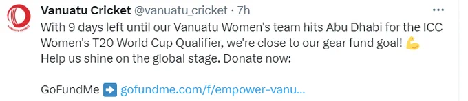 Screenshot of tweet from Vanuatu Cricket.

"With 9 days left until our Vanuatu Women's team hits Abu Dhabi for the ICC Women's T20 World Cup Qualifier, we're close to our gear fund goal! 💪 Help us shine on the global stage. Donate now:"

GoFundMe link 
https://www.gofundme.com/f/empower-vanuatus-womens-cricket-team

Pleas support if you can.