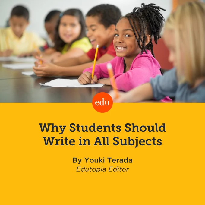 Why Students Should Write in All Subjects. By Youki Terada, Edutopia Editor