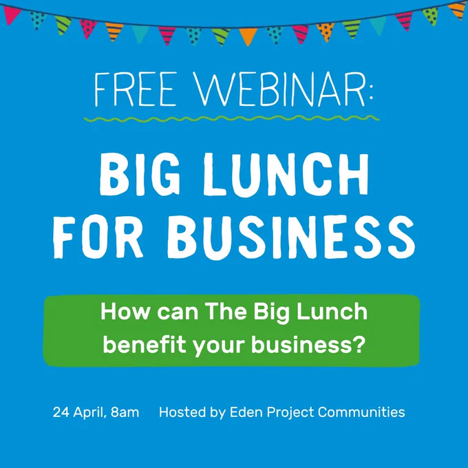 Blue and green graphic with colourful bunting at the top. White text reads: Free Webinar - Big Lunch for Business. How can The Big Lunch benefit your business?

24 April, 8am

Hosted by Eden Project Communities