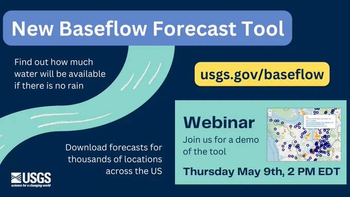 On a dark blue background, we see a turquoise illustrated river. Text on the image reads, “New Baseflow Forecast Tool. Find out how much water will be available if there is no rain. Download forecasts for thousands of locations across the US at usgs.gov/baseflow. Join us for a demo of the tool at our webinar on Thursday May 9th, 2 PM EDT.” We see a small screenshot of the Tool. The white USGS logo is in the bottom left.