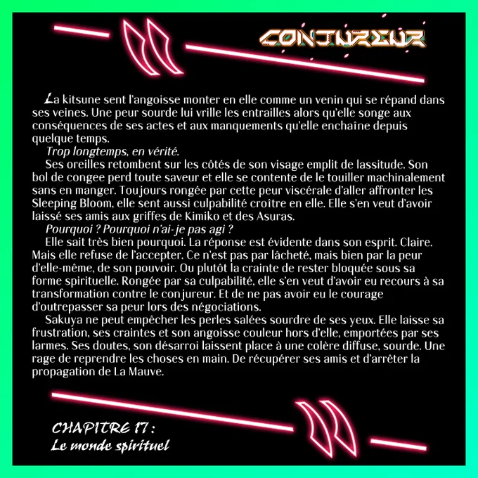La kitsune sent l’angoisse monter en elle comme un venin qui se répand dans ses veines. Une peur sourde lui vrille les entrailles alors qu’elle songe aux conséquences de ses actes et aux manquements qu’elle enchaîne depuis quelque temps. 
Trop longtemps, en vérité.
Ses oreilles retombent sur les côtés de son visage emplit de lassitude. Son bol de congee perd toute saveur et elle se contente de le touiller machinalement sans en manger. Toujours rongée par cette peur viscérale d’aller affronter les Sleeping Bloom, elle sent aussi culpabilité croître en elle. Elle s’en veut d’avoir laissé ses amis aux griffes de Kimiko et des Asuras. 
Pourquoi ? Pourquoi n’ai-je pas agi ? 
Elle sait très bien pourquoi. La réponse est évidente dans son esprit. Claire. Mais elle refuse de l’accepter. Ce n’est pas par lâcheté, mais bien par la peur d’elle-même, de son pouvoir. Ou plutôt la crainte de rester bloquée sous sa forme spirituelle.