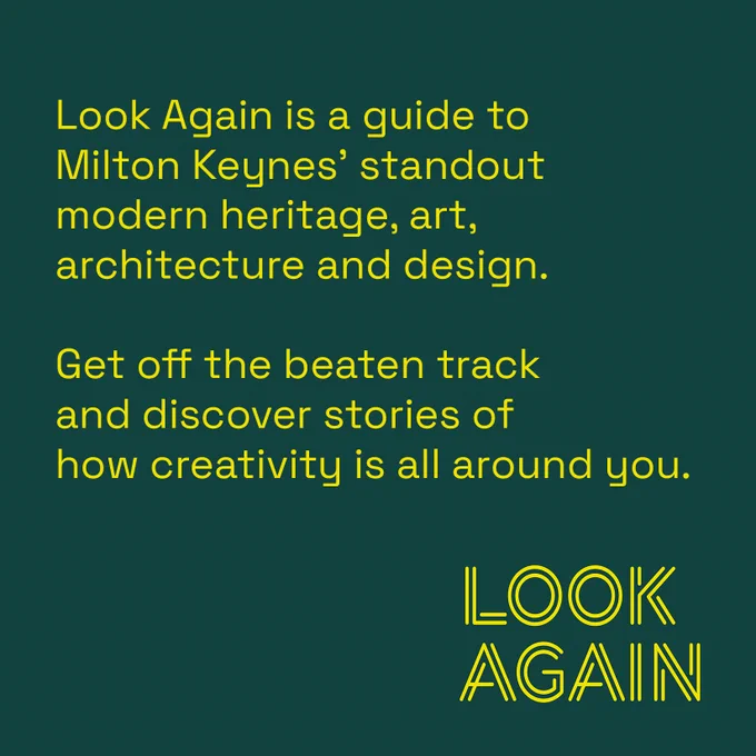 Graphic with dark green background and yellow text reading "Look Again is a guide to Milton Keynes' standout modern heritage, art, architecture and design. Get off the beaten track and discover stories of how creativity is all around you."