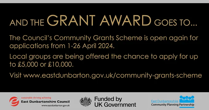 
AND THE GRANT AWARD GOES TO...
The Council's Community Grants Scheme is open again for applications from 1-26 April 2024.
Local groups are being offered the chance to apply for up to £5,000 or £10,000.
Visit
www.eastdunbarton.gov.uk/community-grants-scheme