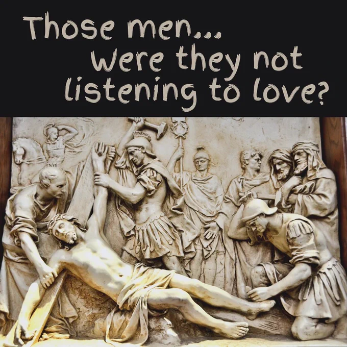 There’s an image of Christ being crucified on the cross. The text reads “those men… Were they not listening to love?”