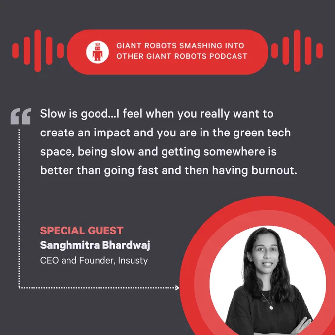 "Slow is good...I feel when you really want to create an impact, and you are in the green tech space, being slow and getting somewhere is better than going fast and then having burnout." – Sanghmitra Bhardwaj, CEO and Founder, Insusty