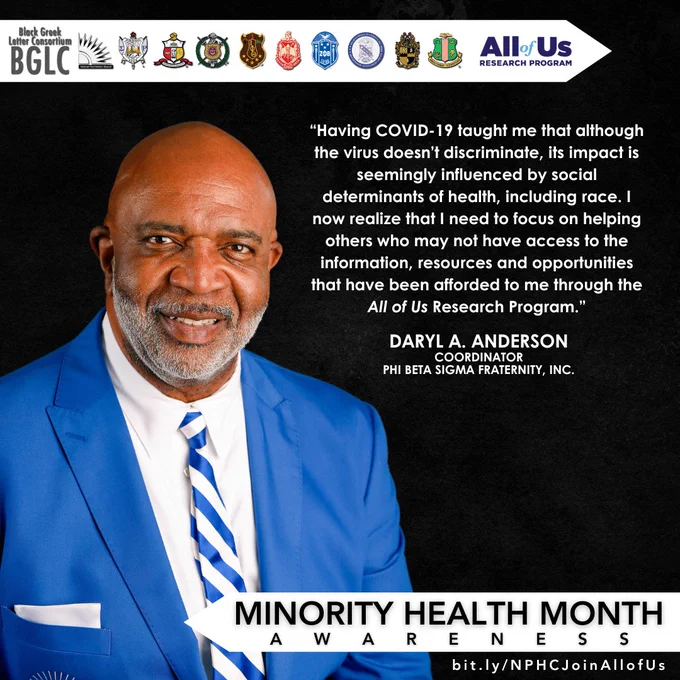 Photo of Daryl A. Anderson, Coordinator, Phi Beta Sigma Fraternity, Inc. Quote reads: “Having COVID-19 taught me that although the virus doesn’t discriminate, its impact is seemingly influenced by social determinants of health, including race. I now realize that I need to focus on helping others who may not have access to the information, resources, and opportunities that have been afforded to me through the All of Us Research Program.”